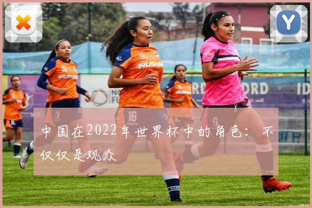 中国在2022年世界杯中的角色:不仅仅是观众