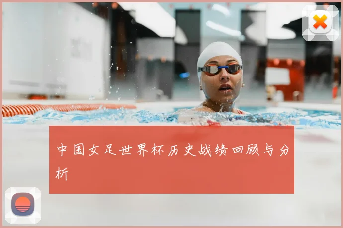 中国女足世界杯历史战绩回顾与分析