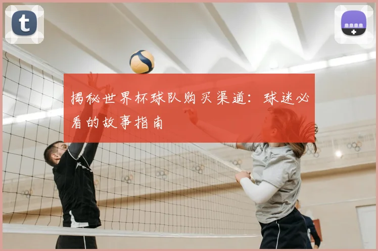 揭秘世界杯球队购买渠道:球迷必看的故事指南