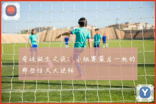 奇迹诞生之夜：小组赛最后一轮的那些惊天大逆转