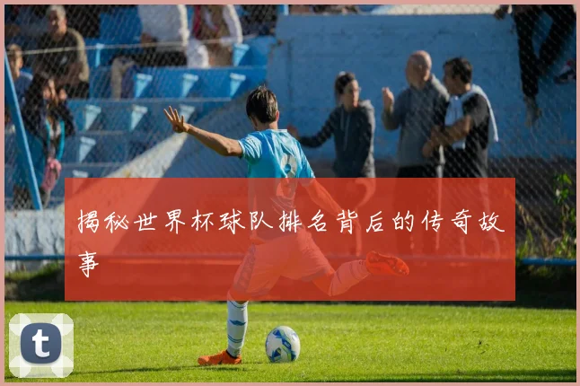 揭秘世界杯球队排名背后的传奇故事