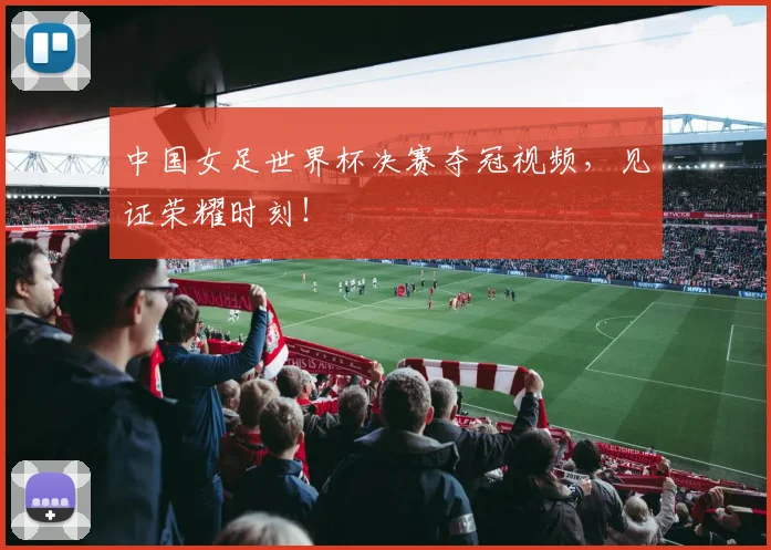 中国女足世界杯决赛夺冠视频，见证荣耀时刻！