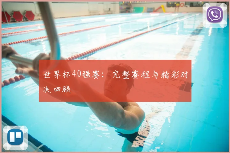 世界杯40强赛：完整赛程与精彩对决回顾