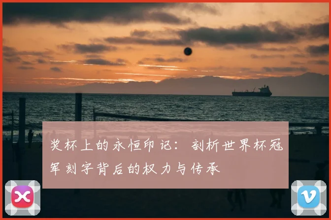 奖杯上的永恒印记：剖析世界杯冠军刻字背后的权力与传承