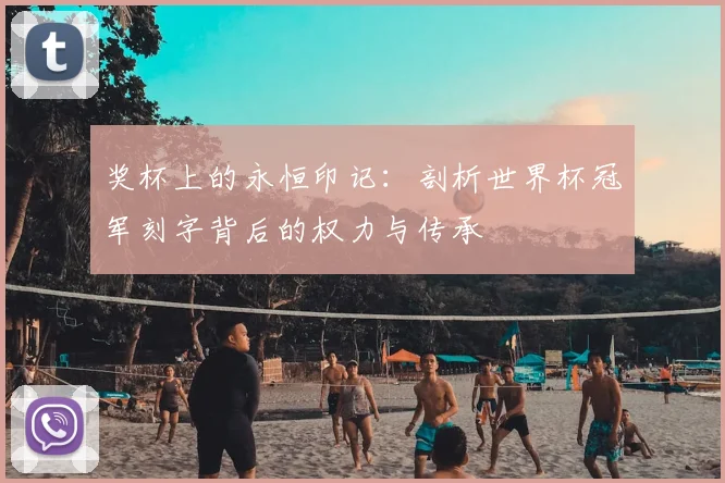 奖杯上的永恒印记：剖析世界杯冠军刻字背后的权力与传承