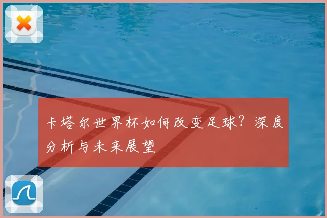 卡塔尔世界杯如何改变足球？深度分析与未来展望