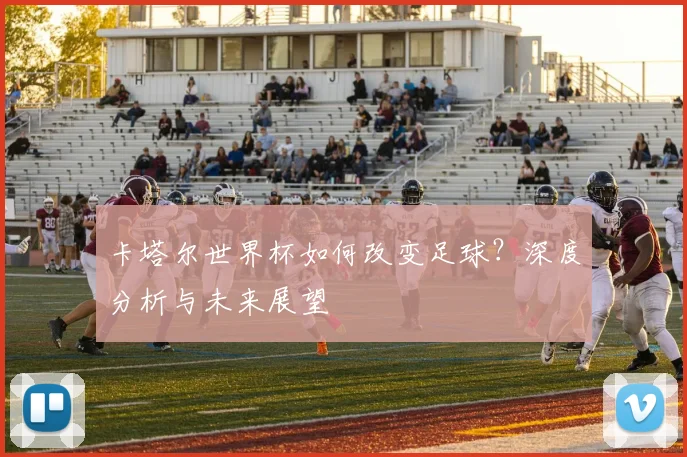 卡塔尔世界杯如何改变足球？深度分析与未来展望