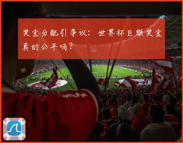 奖金分配引争议：世界杯巨额奖金真的公平吗？