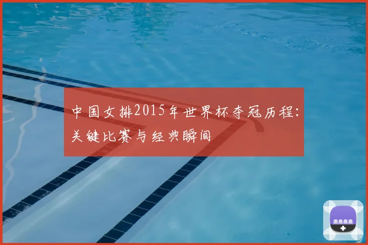 中国女排2015年世界杯夺冠历程:关键比赛与经典瞬间