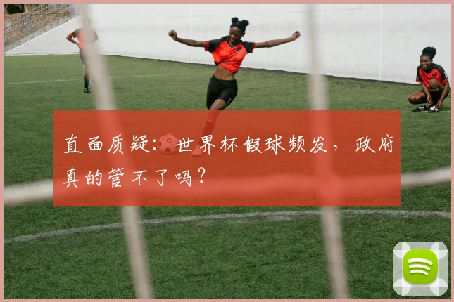 直面质疑：世界杯假球频发，政府真的管不了吗？